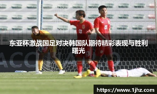 东亚杯激战国足对决韩国队期待精彩表现与胜利曙光